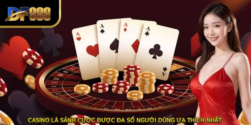 Casino là sảnh cược được đa số người dùng ưa thích nhất